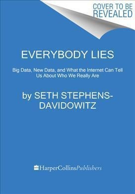 Everybody Lies : Big Data, New Data, And What The Internet C