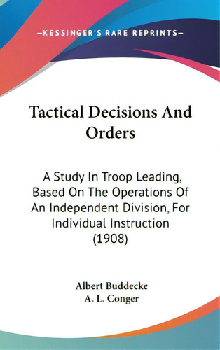 Tactical Decisions And Orders: A Study In Troop Leading, Based On The Operations Of An Independen..., De Buddecke, Albert. Editorial Kessinger Pub Llc, Tapa Dura En Inglés