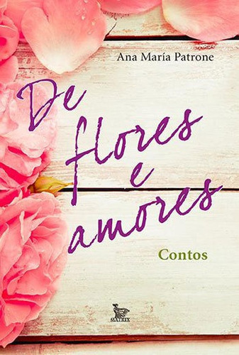 De Flores E Amores: Contos, De Patrone, Ana Maria. Editora Matrix, Capa Mole, Edição 1ª Edição - 2014 Em Português