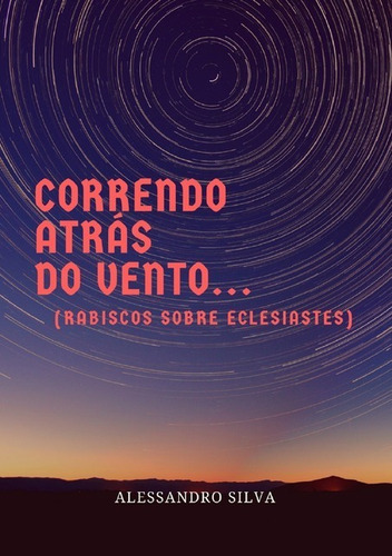 Correndo Atrás Do Vento...: (rabiscos Sobre Eclesiastes), De Alessandro Silva. Série Não Aplicável, Vol. 1. Editora Clube De Autores, Capa Mole, Edição 1 Em Português, 2018