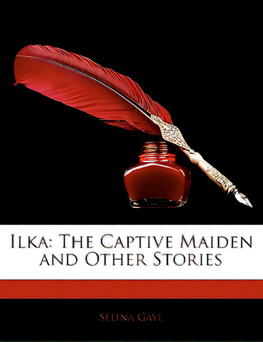 Ilka: The Captive Maiden And Other Stories, De Gaye, Selina., Vol. 1. Editorial Nabu Pr, Tapa Blanda En Inglés