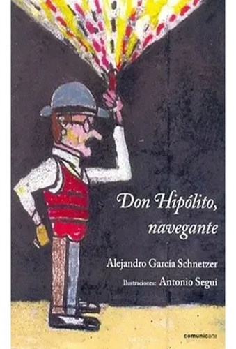 Don Hipólito, Navegante: Don Hipólito, Navegante, De Alejandro Garcia Schnetzer,antonio Segui. Editorial Comunicarte, Tapa Dura, Edición 1 En Español, 2012