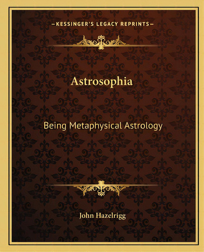 Astrosophia: Being Metaphysical Astrology, De Hazelrigg, John. Editorial Kessinger Pub Llc, Tapa Blanda En Inglés