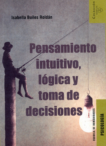 Pensamiento intuitivo, lógica y toma de decisiones, de Isabella Builes Roldán. Serie 9587207453, vol. 1. Editorial U. EAFIT, tapa blanda, edición 2021 en español, 2021