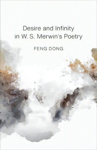 Desire And Infinity In W. S. Merwin's Poetry, De Feng, Dong. Editorial Louisiana St Univ Pr, Tapa Dura En Inglés