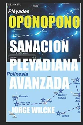 Sanación Pleyadiana Avanzada - Oponopono: El Secreto De Los Kahunas (empoderamiento Del Ser) (spanish Edition), De Wilcke, Jorge. Editorial Independently Published, Tapa Blanda En Español