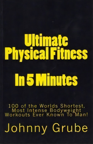 Ultimate Physical Fitness In 5 Minutes, De Johnny Grube. Editorial Createspace Independent Publishing Platform, Tapa Blanda En Inglés