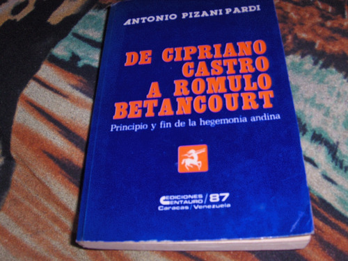 De Cipriano Castro A Romulo Betancourt Antonio Pizani