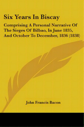 Six Years In Biscay: Comprising A Personal Narrative Of The Sieges Of Bilbao, In June 1835, And O..., De Bacon, John Francis. Editorial Kessinger Pub Llc, Tapa Blanda En Inglés