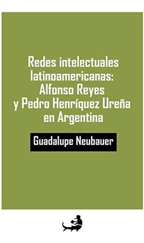 Libro: Redes Intelectuales Latinoamericanas: Alfonso Reyes Y