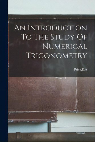 An Introduction To The Study Of Numerical Trigonometry, De Price, E. A.. Editorial Hassell Street Pr, Tapa Blanda En Inglés
