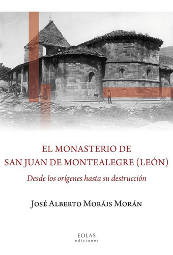 El Monasterio De San Juan De Montealegre (leãân), De Moráis Morán, José Alberto. Editorial Eolas Ediciones, Tapa Blanda En Español