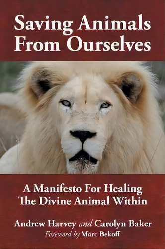 Saving Animals From Ourselves : A Manifesto For Healing The Divine Animal Within, De Andrew Harvey. Editorial Iuniverse, Tapa Blanda En Inglés