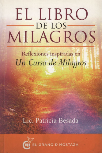 El Libro De Los Milagros - Reflexiones Inspiradas En Un Curso De Milagros, de Besada, Patricia. Editorial EL GRANO DE MOSTAZA, tapa blanda en español, 2015