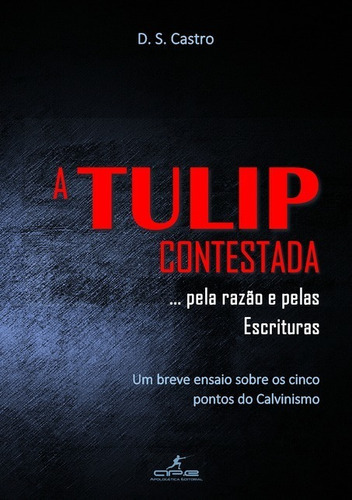 A Tulip Contestada... Pela Razão E Pelas Escrituras: Apologética Editorial, De D. S. Castro. Série Não Aplicável, Vol. 1. Editora Clube De Autores, Capa Mole, Edição 1 Em Português, 2016