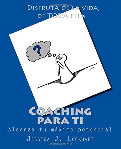 Coaching Para Ti: Todo Lo Que Necesitas Saber Para Alcanzar 