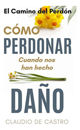 El Camino Del Perdon - Edicion De Oro: Como Perdonar Cuando