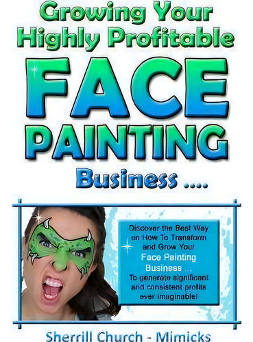 Growing Your Highly Profitable Face Painting Business, De Sherrill Church., Vol. 1. Editorial Mimicks, Tapa Blanda En Inglés