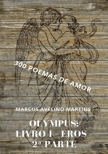 Olympus - Livro 1 - Eros (2ª Parte): 300 Poemas De Amor, De Marcos Avelino Martins. Série Não Aplicável, Vol. 1. Editora Clube De Autores, Capa Mole, Edição 1 Em Português, 2017