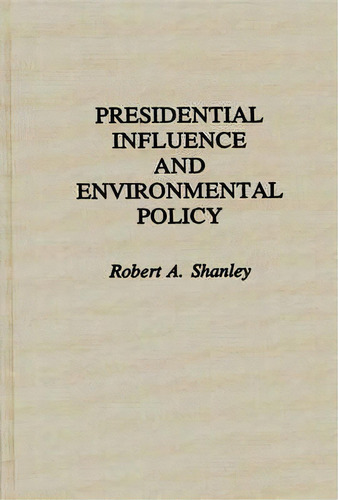 Presidential Influence And Environmental Policy, De Robert A. Shanley. Editorial Abc Clio, Tapa Dura En Inglés
