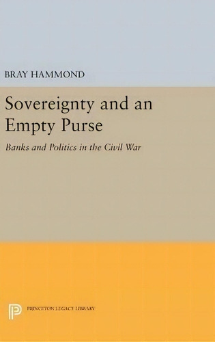 Sovereignty And An Empty Purse: Banks And Politics In The Civil War, De Bray Hammond., Vol. 1. Editorial Princeton University Press, Tapa Dura En Inglés