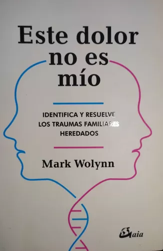 Este dolor no es mío: Identifica y resuelve los traumas familiares  heredados, de Mark Wolynn., vol.