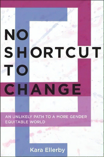 No Shortcut To Change: An Unlikely Path To A More Gender Equitable World, De Kara Ellerby. Editorial New York University Press, Tapa Blanda En Inglés