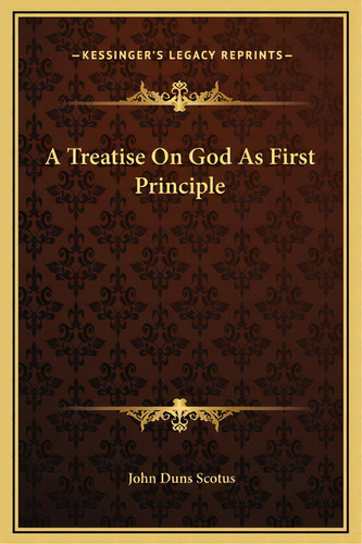 A Treatise On God As First Principle, De Scotus, John Duns. Editorial Kessinger Pub Llc, Tapa Dura En Inglés