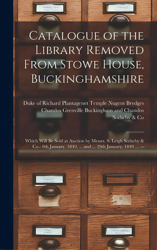 Catalogue Of The Library Removed From Stowe House, Buckinghamshire: Which Will Be Sold At Auction..., De Buckingham And Chandos, Richard Plant. Editorial Legare Street Pr, Tapa Dura En Inglés