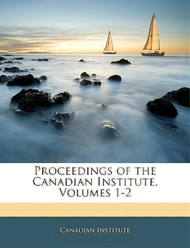Proceedings Of The Canadian Institute, Volumes 1-2, De Canadian Institute. Editorial Nabu Pr, Tapa Blanda En Inglés