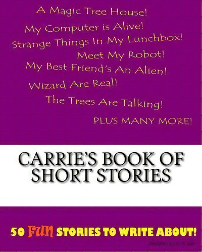 Carrie's Book Of Short Stories: 50 Fun Stories To Write About!, De K P Lee., Vol. 1. Editorial Createspace Independent Publishing Platform, Tapa Blanda En Inglés