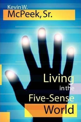 Living In The Five-sense World - Kevin W. Mcpeek Sr.