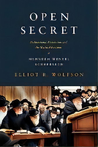 Open Secret : Postmessianic Messianism And The Mystical Revision Of Menahem Mendel Schneerson, De Elliot R. Wolfson. Editorial Columbia University Press, Tapa Blanda En Inglés, 2012