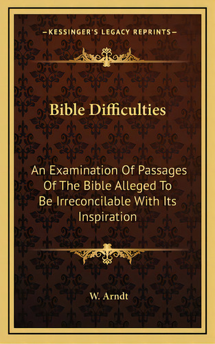 Bible Difficulties: An Examination Of Passages Of The Bible Alleged To Be Irreconcilable With Its..., De Arndt, W.. Editorial Kessinger Pub Llc, Tapa Dura En Inglés