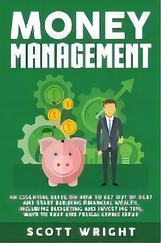 Money Management : An Essential Guide On How To Get Out Of Debt And Start Building Financial Weal..., De Scott Wright. Editorial Bravex Publications, Tapa Blanda En Inglés