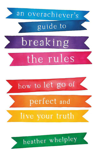 An Overachiever's Guide To Breaking The Rules: How To Let Go Of Perfect And Live Your Truth, De Whelpley, Heather. Editorial Wise Ink, Tapa Blanda En Inglés