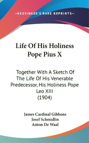 Life Of His Holiness Pope Pius X: Together With A Sketch Of The Life Of His Venerable Predecessor..., De Gibbons, James Cardinal. Editorial Kessinger Pub Llc, Tapa Dura En Inglés