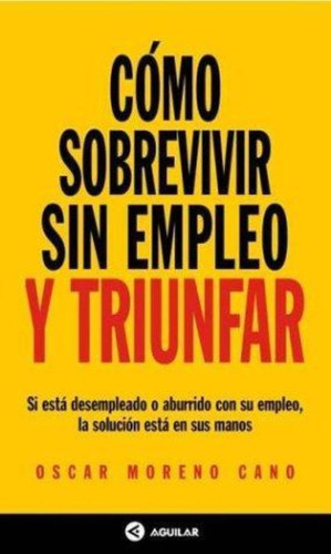 Como Sobrevivir Sin Empleo Y Triunfar, De Moreno Cano, Oscar. Editorial Aguilar,altea,taurus,alfaguara, Tapa Tapa Blanda En Español