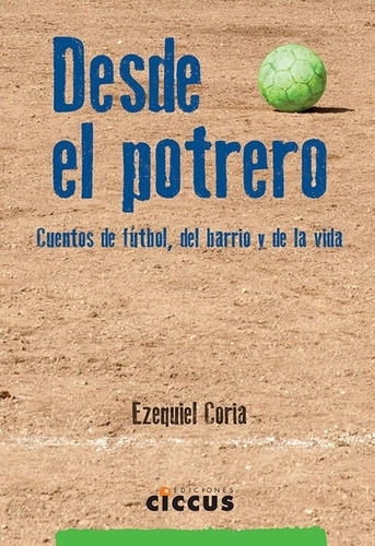 Desde El Potrero - Cuentos De Futbol, Del Barrio Y De La Vida - Coria, De Coria, Ezequiel. Editorial Ciccus, Tapa Blanda En Español