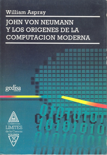 John Von Neumann y los orígenes de la computación moderna, de Aspray, William. Serie Límites de la Ciencia Editorial Gedisa en español, 1993