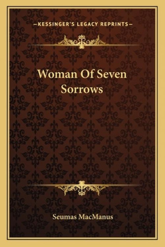 Woman Of Seven Sorrows, De Macmanus, Seumas. Kessinger's Legacy Reprints, Vol. 1. Editorial Kessinger Pub Llc, Tapa Blanda En Inglés