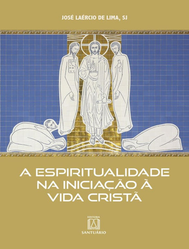 Espiritualidade Na Iniciacao A Vida Crista, A: Espiritualidade Na Iniciacao A Vida Crista, A, De Sj, Jose Laercio De Lima. Editora Santuario, Capa Mole, Edição 1 Em Português, 2023