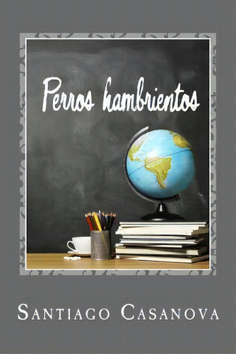 Perros Hambrientos, De Santiago Casanova. Editorial Createspace Independent Publishing Platform, Tapa Blanda En Español