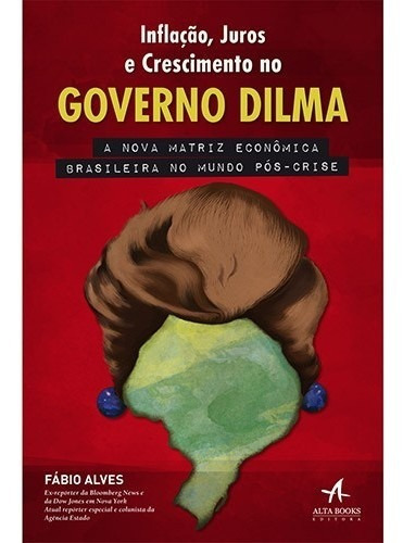 Inflacao, Juros E Crescimento No Governo Dilma, De Alves. Editora Alta Books, Capa Mole, Edição 1 Em Português, 2014