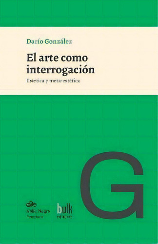 El Arte Como Interrogacion : Estetica Y Meta-estetica, De Dario Gonzalez. Editorial Bulk Editores - Nube Negra, Tapa Blanda En Español