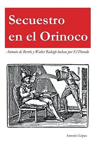 Secuestro En El Orinoco: Antonio De Berrío Y Sir Walter Rale