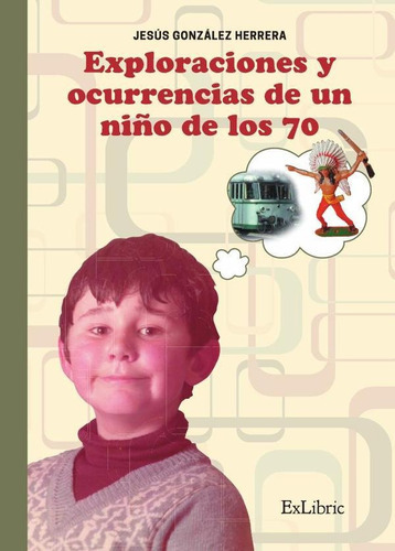 Exploraciones Y Ocurrencias De Un Niño De Los 70, De Jesús González Herrera. Editorial Exlibric, Tapa Blanda En Español, 2021