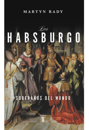 Los Habsburgo: Soberanos Del Mundo, De Martyn Rady. Editorial Penguin Random House, Tapa Blanda, Edición 2022 En Español