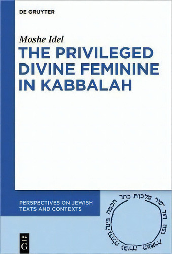 The Privileged Divine Feminine In Kabbalah, De Moshe Idel. Editorial De Gruyter, Tapa Dura En Inglés