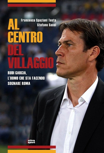 Livro - Al Centro Del Villaggio. Rudi Garcia, L'uomo Che Sta Facendo Sognare Roma